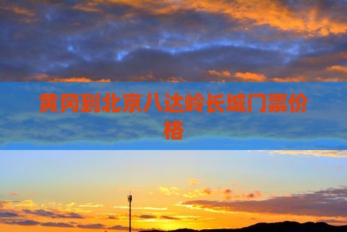 黄冈到北京八达岭长城门票