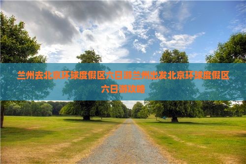 兰州去北京环球度假区六日游