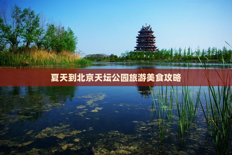 夏天到北京天坛公园旅游小吃