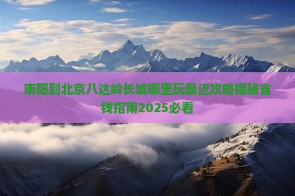 南阳到北京八达岭长城哪里玩