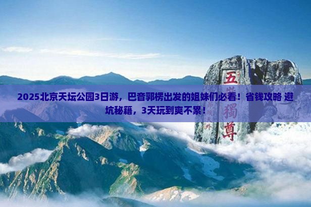 巴音郭楞去北京天坛公园三日游
