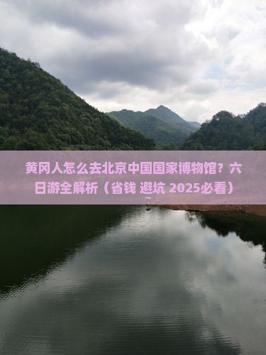 黄冈去北京中国国家博物馆六日游
