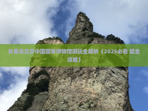 长春去北京中国国家博物馆必去地