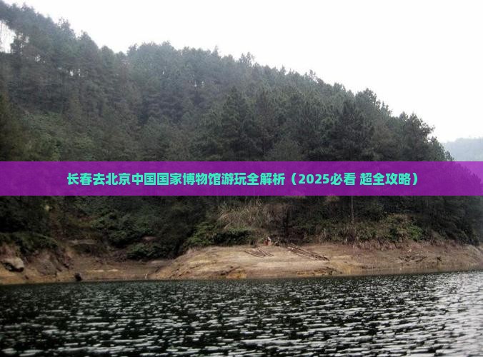 长春去北京中国国家博物馆必去地