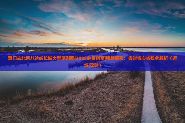 营口去北京八达岭长城大型旅游团