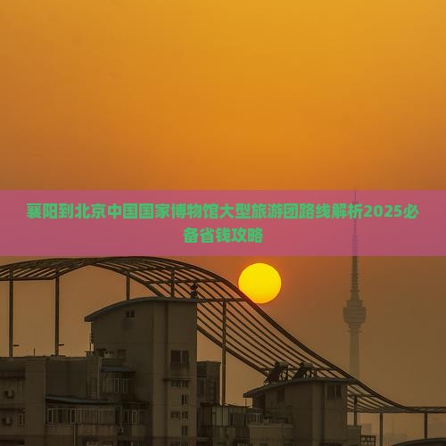 襄阳到北京中国国家博物馆大型旅游团