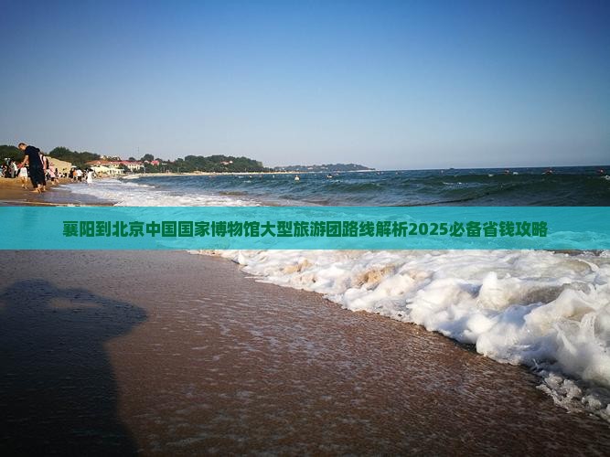 襄阳到北京中国国家博物馆大型旅游团