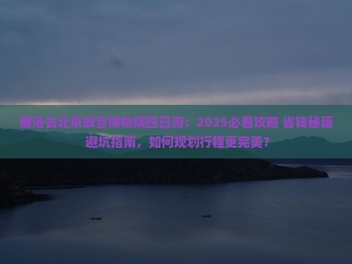 商洛去北京故宫博物院四日游