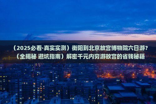 衡阳到北京故宫博物院六日游