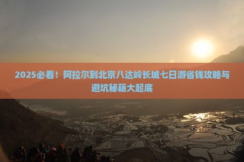 阿拉尔到北京八达岭长城七日游