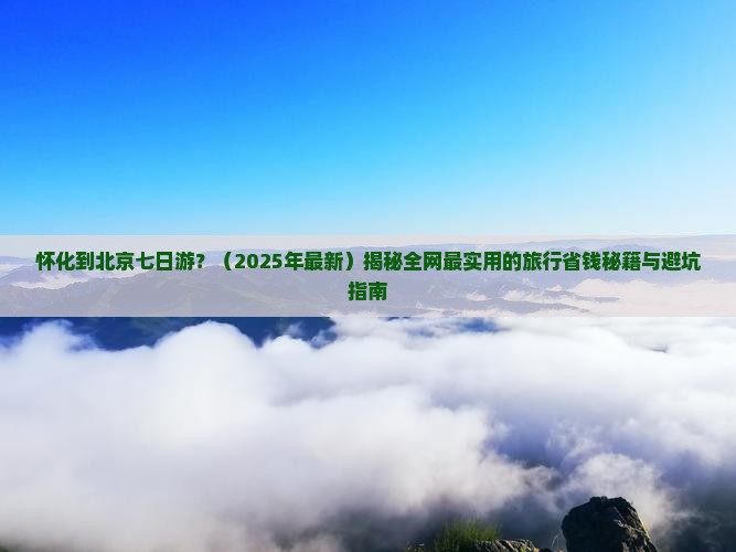 怀化到北京七日游