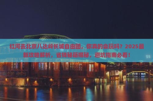 红河去北京八达岭长城自由团