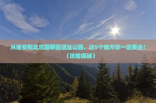 淮安到北京圆明园遗址公园必去地
