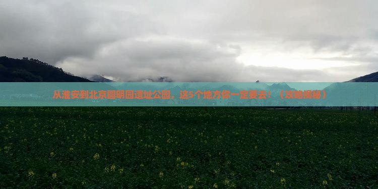 淮安到北京圆明园遗址公园必去地