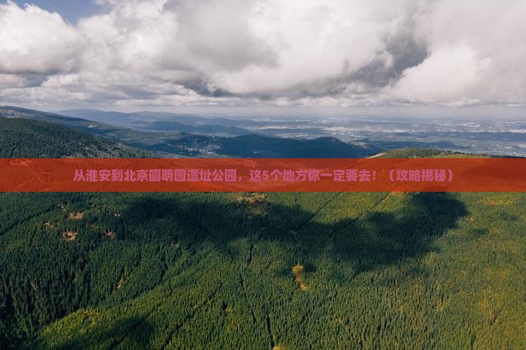 淮安到北京圆明园遗址公园必去地