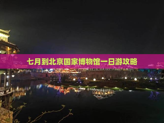 七月到北京中国国家博物馆一日游