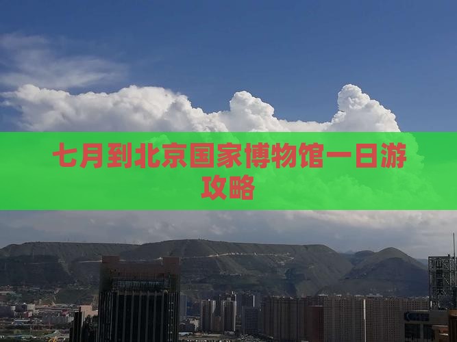 七月到北京中国国家博物馆一日游