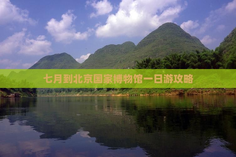七月到北京中国国家博物馆一日游