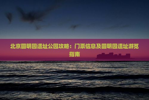 营口去北京圆明园遗址公园门票