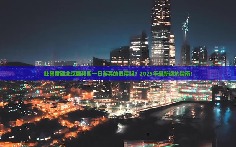 吐鲁番到北京颐和园一日游 吐鲁番到北京颐和园一日游
