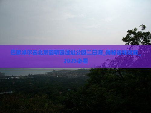 巴彦淖尔去北京圆明园遗址公园二日游