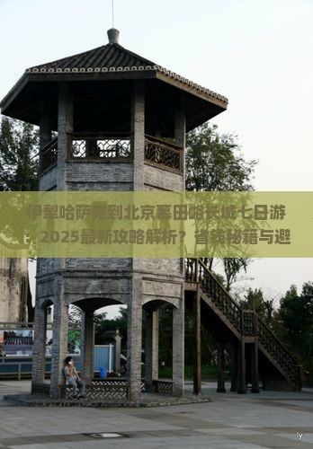 伊犁哈萨克到北京慕田峪长城七日游