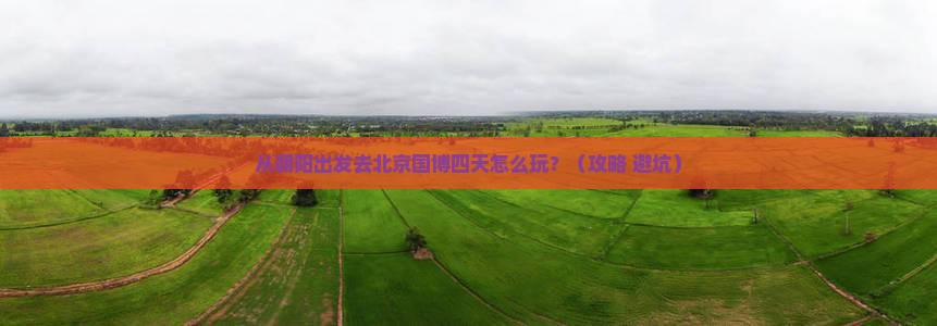 朝阳到北京中国国家博物馆四日游