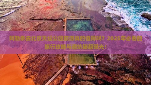 阿勒泰去北京天坛公园旅游 阿勒泰去北京天坛公园旅游
