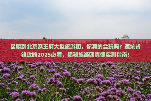 昆明到北京恭王府大型旅游团