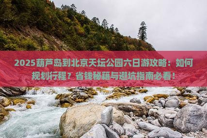 葫芦岛到北京天坛公园六日游 葫芦岛到北京天坛公园六日游