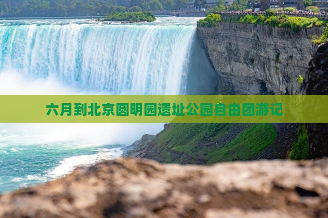 六月到北京圆明园遗址公园自由团