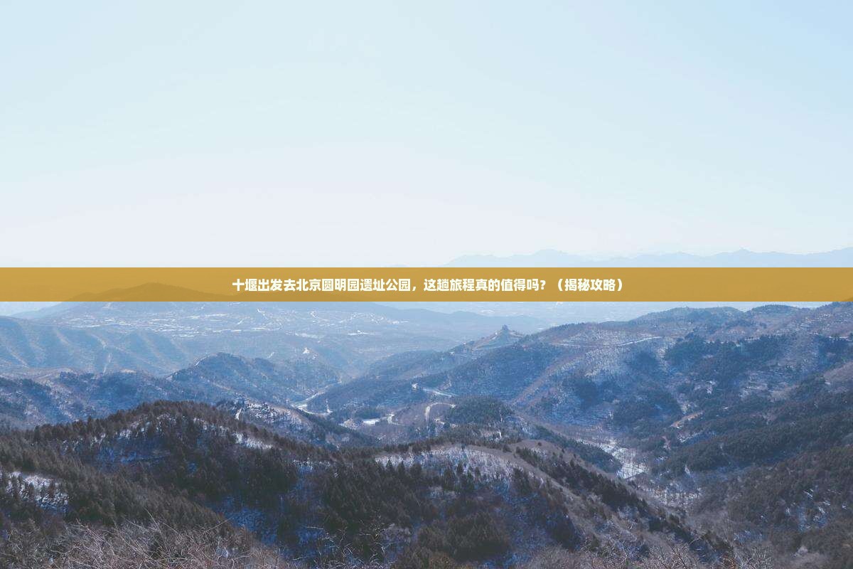 十堰去北京圆明园遗址公园旅游