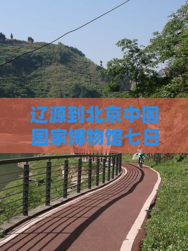 辽源到北京中国国家博物馆七日游 辽源到北京中国国家博物馆七日游