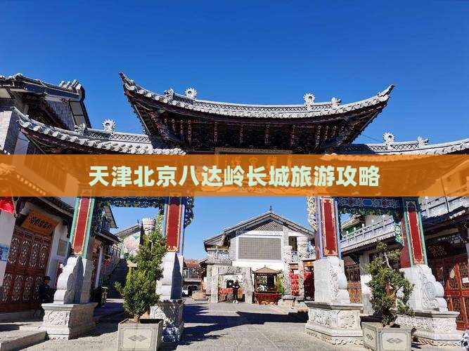 天津到北京八达岭长城攻略 天津到北京八达岭长城攻略