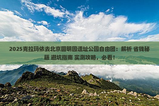 克拉玛依去北京圆明园遗址公园自由团