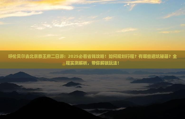 呼伦贝尔去北京恭王府二日游