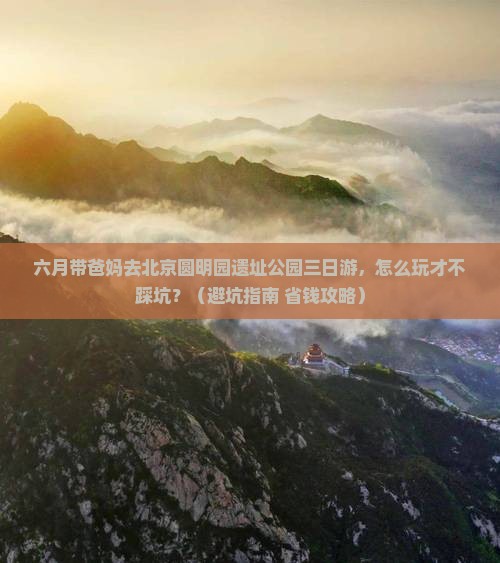 六月去北京圆明园遗址公园三日游