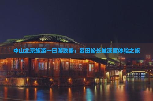 中山去北京慕田峪长城大型旅游团