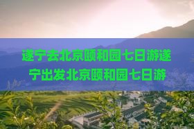遂宁去北京颐和园七日游