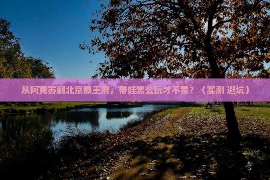 阿克苏到北京恭王府个人游