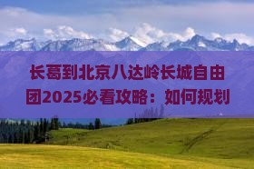 长葛到北京八达岭长城自由团