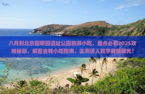 八月到北京圆明园遗址公园旅游小吃 八月到北京圆明园遗址公园旅游小吃