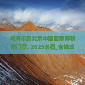乌海市到北京中国国家博物馆门票
