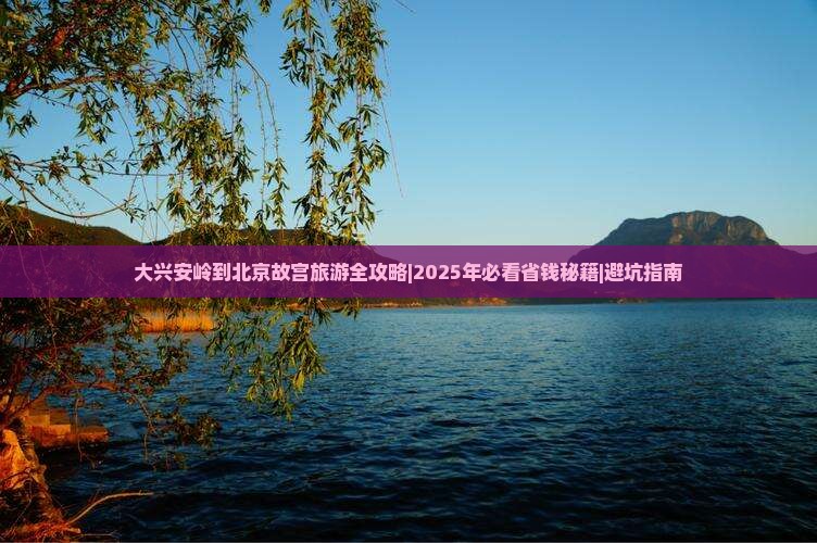 大兴安岭去北京故宫博物院团体旅游