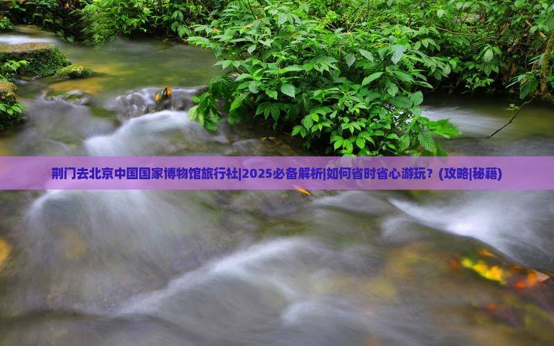 荆门去北京中国国家博物馆旅行社