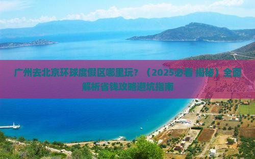 广州去北京环球度假区哪里玩