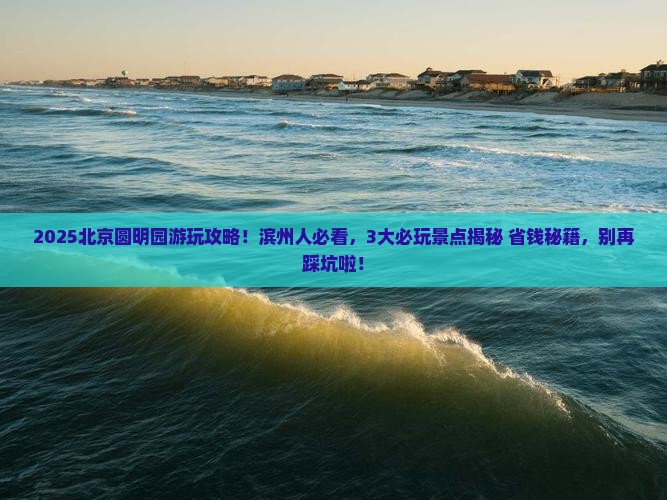 滨州去北京圆明园遗址公园哪里玩