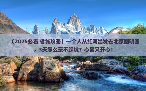 红河到北京圆明园遗址公园个人游