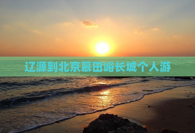 辽源到北京慕田峪长城个人游