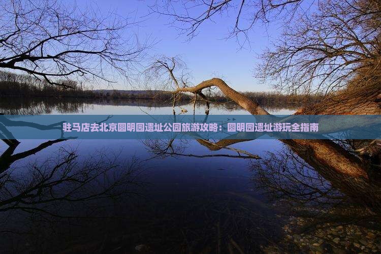 驻马店去北京圆明园遗址公园哪里玩